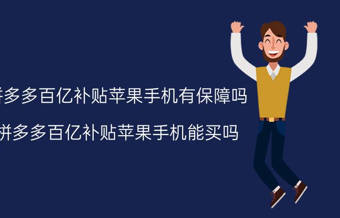 拼多多百亿补贴苹果手机有保障吗 拼多多百亿补贴苹果手机能买吗？